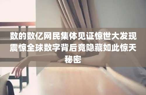 数的数亿网民集体见证惊世大发现震惊全球数字背后竟隐藏如此惊天秘密