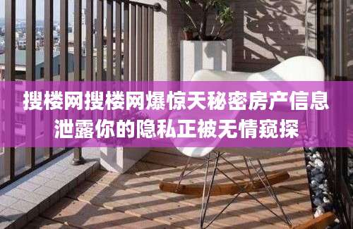 搜楼网搜楼网爆惊天秘密房产信息泄露你的隐私正被无情窥探