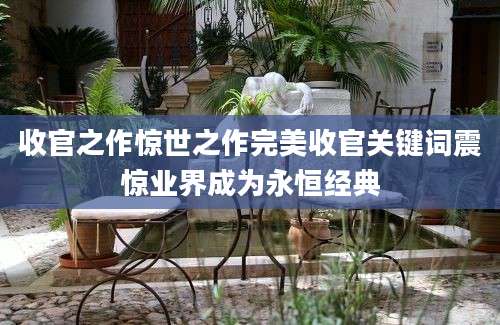 收官之作惊世之作完美收官关键词震惊业界成为永恒经典