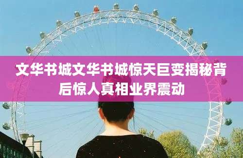 文华书城文华书城惊天巨变揭秘背后惊人真相业界震动