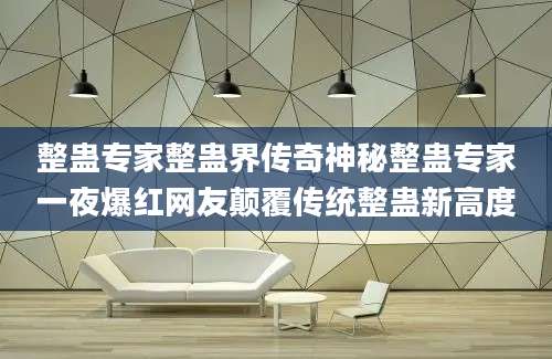 整蛊专家整蛊界传奇神秘整蛊专家一夜爆红网友颠覆传统整蛊新高度