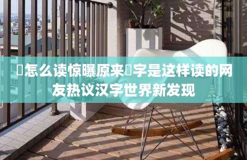 攰怎么读惊曝原来攰字是这样读的网友热议汉字世界新发现