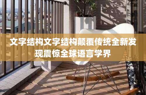 文字结构文字结构颠覆传统全新发现震惊全球语言学界