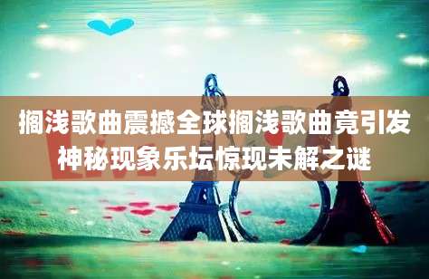 搁浅歌曲震撼全球搁浅歌曲竟引发神秘现象乐坛惊现未解之谜