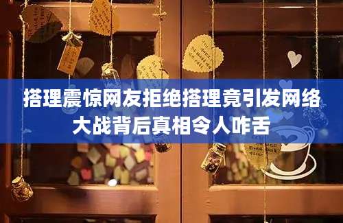 搭理震惊网友拒绝搭理竟引发网络大战背后真相令人咋舌